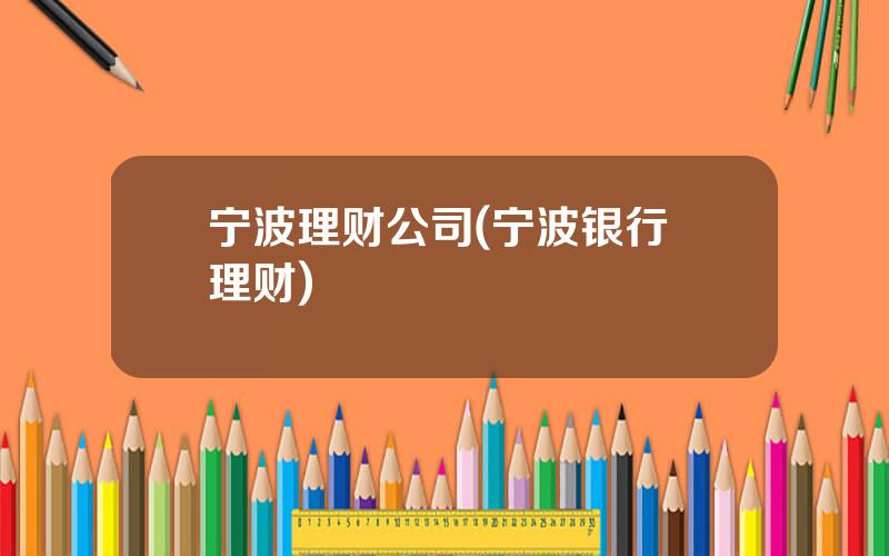 宁波理财公司(宁波银行 理财)